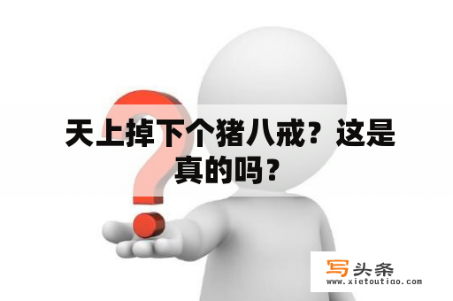  天上掉下个猪八戒？这是真的吗？