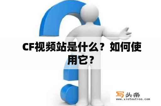  CF视频站是什么？如何使用它？