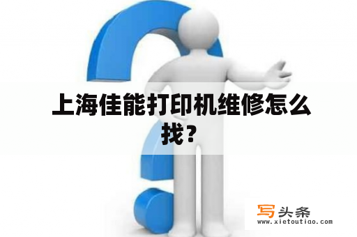  上海佳能打印机维修怎么找？