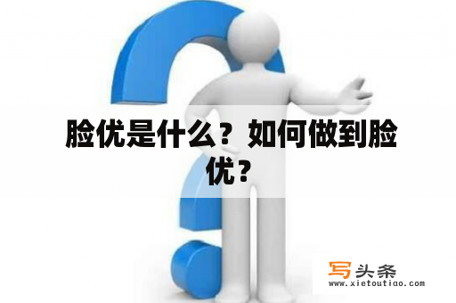  脸优是什么？如何做到脸优？