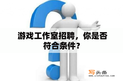  游戏工作室招聘，你是否符合条件？