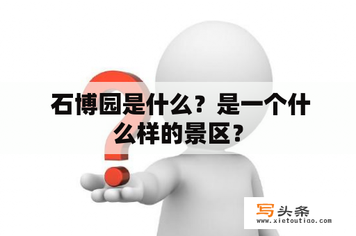  石博园是什么？是一个什么样的景区？