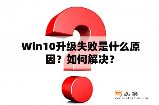  Win10升级失败是什么原因？如何解决？