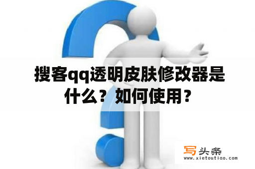  搜客qq透明皮肤修改器是什么？如何使用？