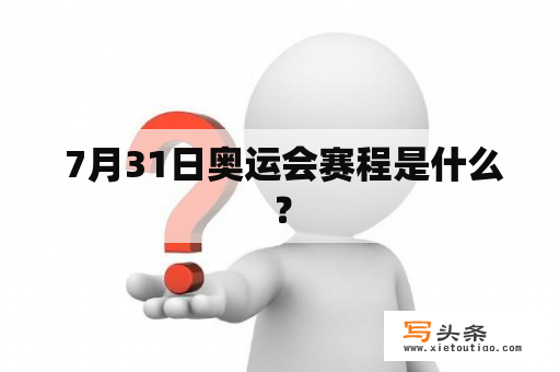  7月31日奥运会赛程是什么？