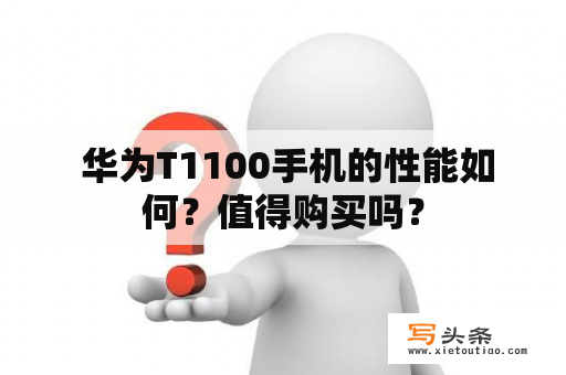  华为T1100手机的性能如何？值得购买吗？