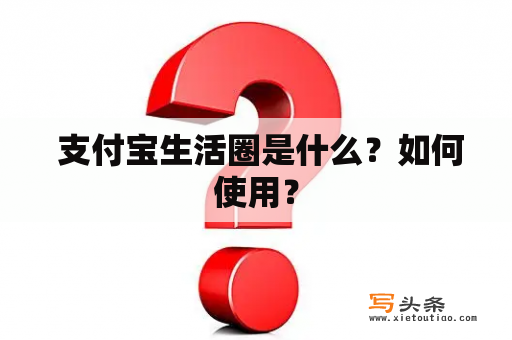  支付宝生活圈是什么？如何使用？