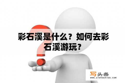  彩石溪是什么？如何去彩石溪游玩？