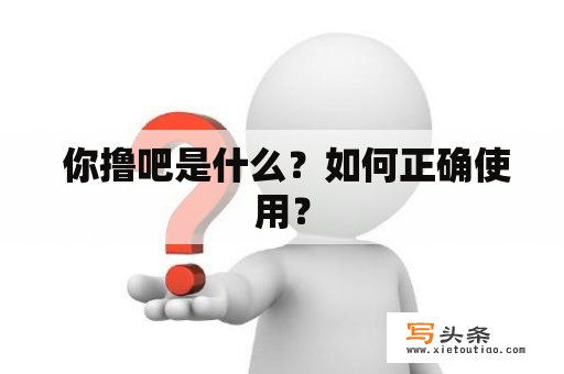  你撸吧是什么？如何正确使用？