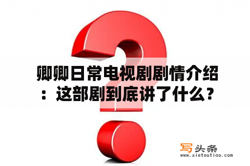  卿卿日常电视剧剧情介绍：这部剧到底讲了什么？