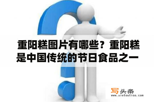  重阳糕图片有哪些？重阳糕是中国传统的节日食品之一，制作方法独特，口感鲜美。重阳糕的历史悠久，已有千年的历史。下面为大家介绍一些重阳糕的图片。