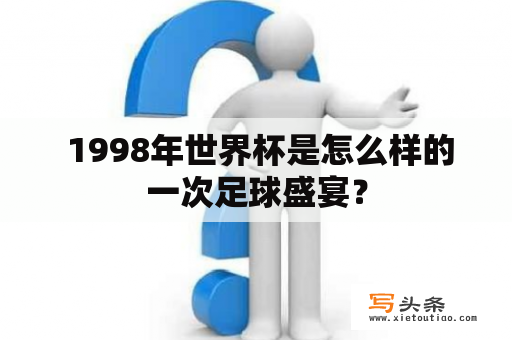  1998年世界杯是怎么样的一次足球盛宴？