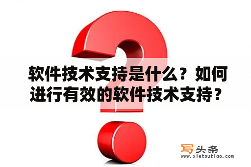  软件技术支持是什么？如何进行有效的软件技术支持？