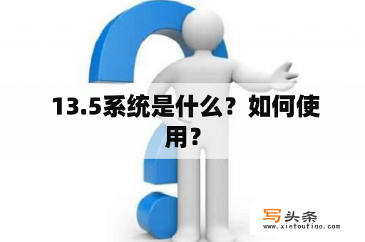  13.5系统是什么？如何使用？