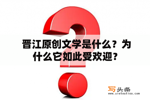  晋江原创文学是什么？为什么它如此受欢迎？