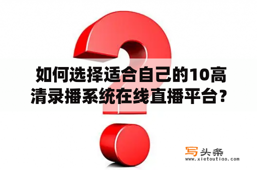  如何选择适合自己的10高清录播系统在线直播平台？