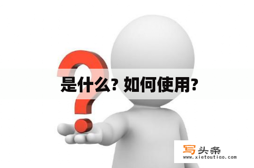  是什么? 如何使用?