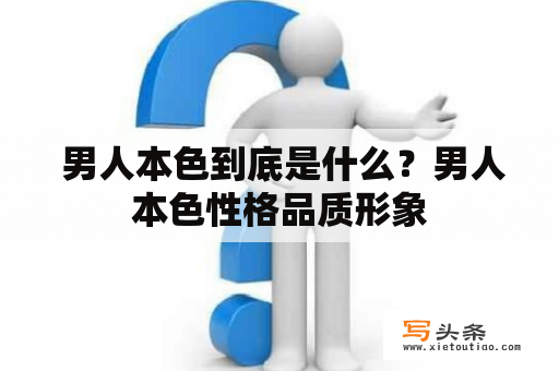  男人本色到底是什么？男人本色性格品质形象