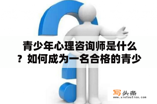  青少年心理咨询师是什么？如何成为一名合格的青少年心理咨询师？