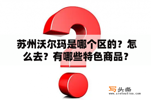  苏州沃尔玛是哪个区的？怎么去？有哪些特色商品？