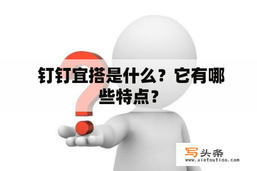  钉钉宜搭是什么？它有哪些特点？