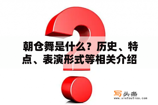  朝仓舞是什么？历史、特点、表演形式等相关介绍