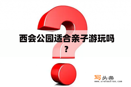  西会公园适合亲子游玩吗？