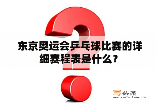  东京奥运会乒乓球比赛的详细赛程表是什么？