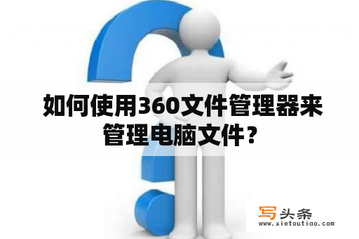  如何使用360文件管理器来管理电脑文件？