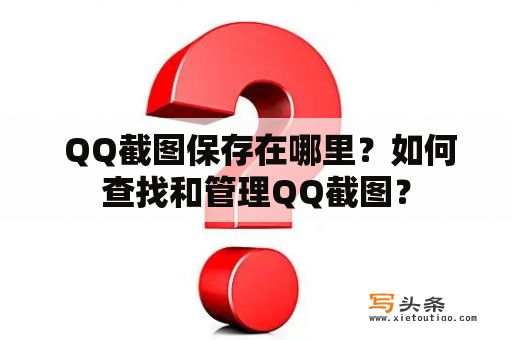  QQ截图保存在哪里？如何查找和管理QQ截图？