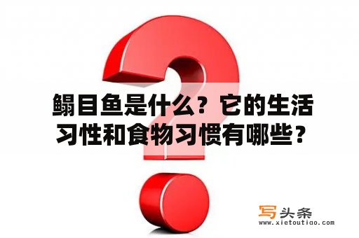  鳎目鱼是什么？它的生活习性和食物习惯有哪些？