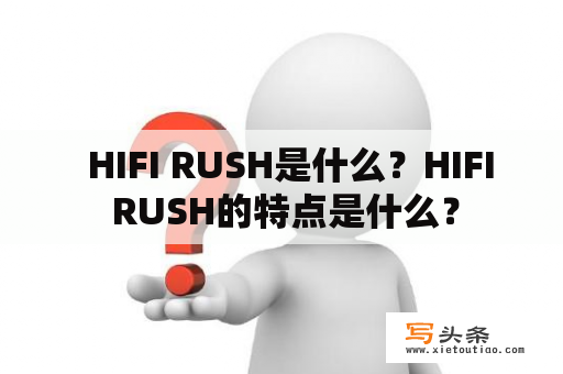   HIFI RUSH是什么？HIFI RUSH的特点是什么？