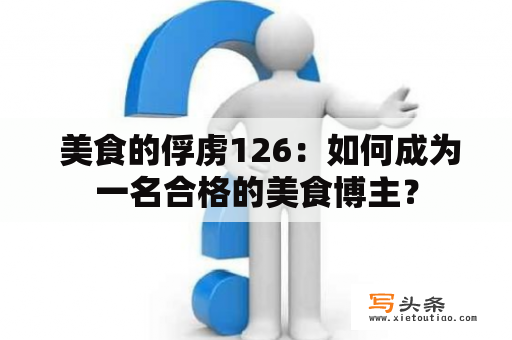  美食的俘虏126：如何成为一名合格的美食博主？