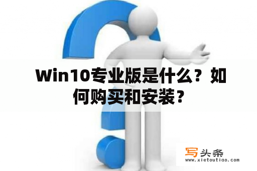  Win10专业版是什么？如何购买和安装？