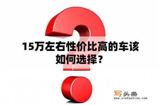  15万左右性价比高的车该如何选择？