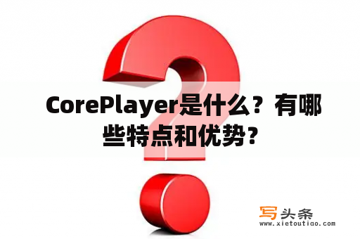  CorePlayer是什么？有哪些特点和优势？