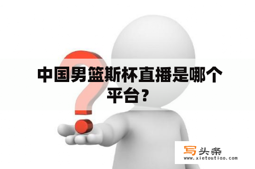  中国男篮斯杯直播是哪个平台？