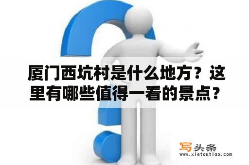  厦门西坑村是什么地方？这里有哪些值得一看的景点？