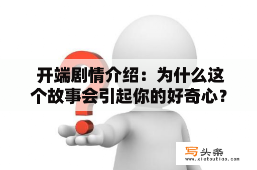  开端剧情介绍：为什么这个故事会引起你的好奇心？