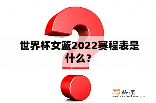  世界杯女篮2022赛程表是什么？