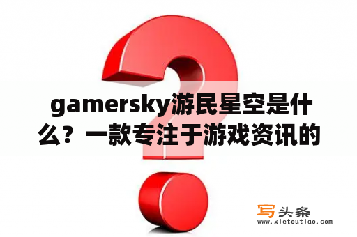  gamersky游民星空是什么？一款专注于游戏资讯的网站？