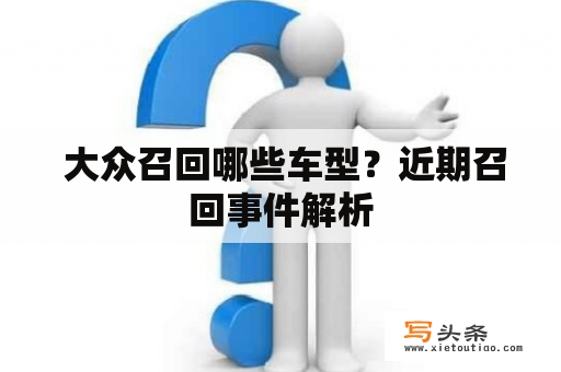  大众召回哪些车型？近期召回事件解析