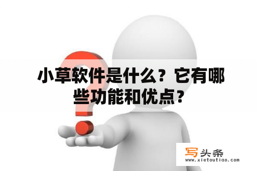  小草软件是什么？它有哪些功能和优点？