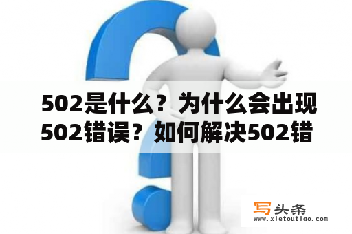  502是什么？为什么会出现502错误？如何解决502错误？