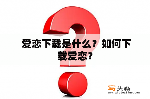  爱恋下载是什么？如何下载爱恋？