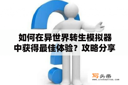  如何在异世界转生模拟器中获得最佳体验？攻略分享！