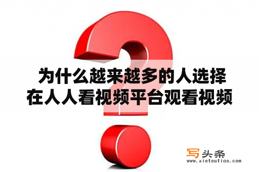  为什么越来越多的人选择在人人看视频平台观看视频？