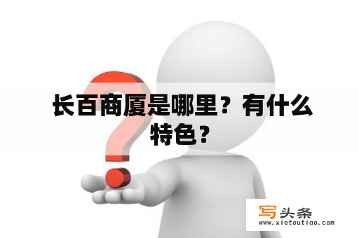  长百商厦是哪里？有什么特色？