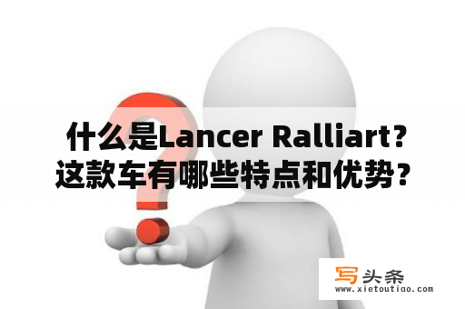  什么是Lancer Ralliart？这款车有哪些特点和优势？