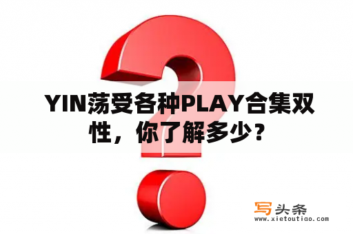  YIN荡受各种PLAY合集双性，你了解多少？